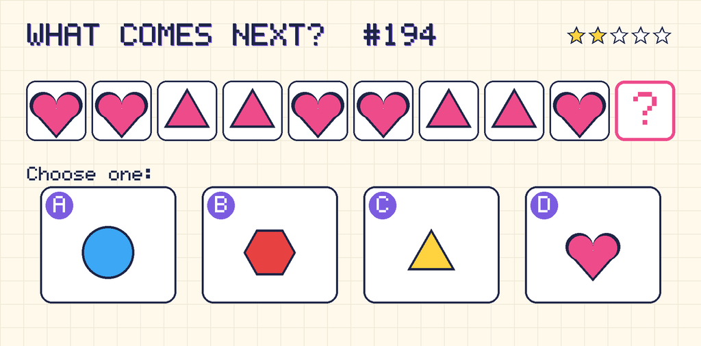 Pattern: pink heart, pink heart, pink triangle, pink triangle, pink heart, pink heart, pink triangle, pink triangle, pink heart, then a question mark. Choices: A: blue circle; B: red hexagon; C: yellow triangle; D: pink heart.