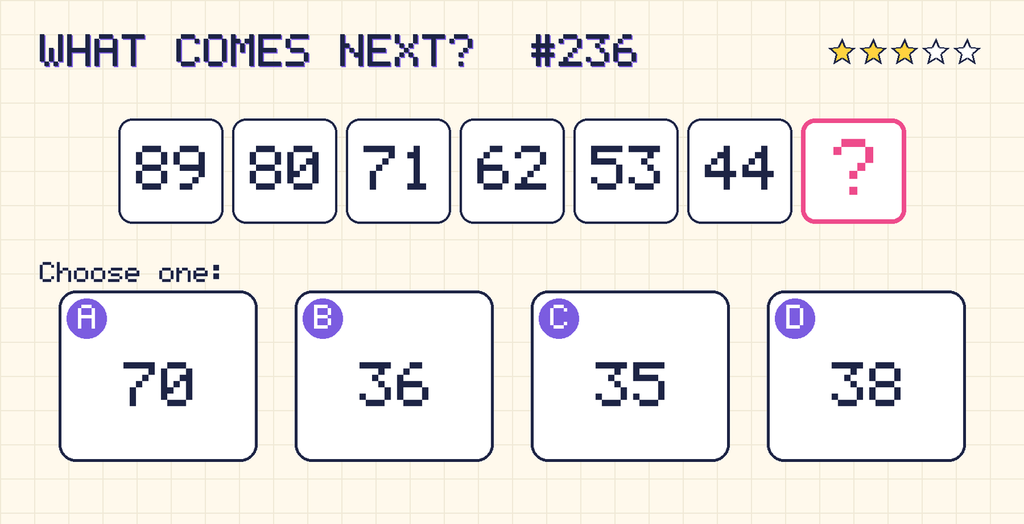 Pattern: 89, 80, 71, 62, 53, 44, then a question mark. Choices: A: 70; B: 36; C: 35; D: 38.