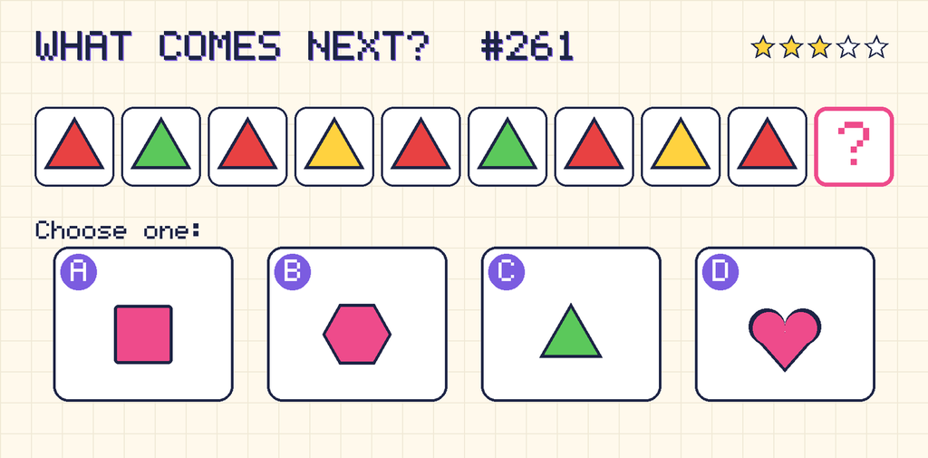 Pattern: red triangle, green triangle, red triangle, yellow triangle, red triangle, green triangle, red triangle, yellow triangle, red triangle, then a question mark. Choices: A: pink square; B: pink hexagon; C: green triangle; D: pink heart.