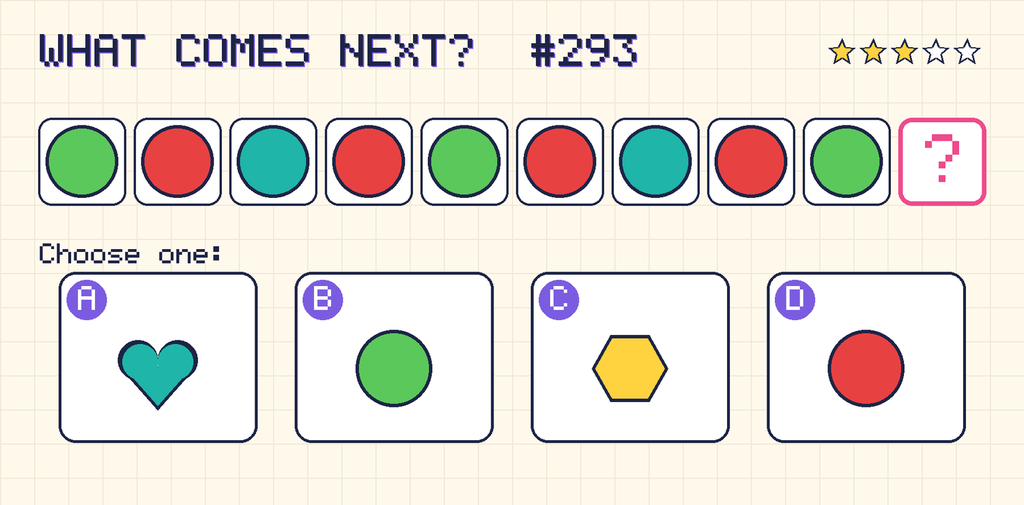 Pattern: green circle, red circle, teal circle, red circle, green circle, red circle, teal circle, red circle, green circle, then a question mark. Choices: A: teal heart; B: green circle; C: yellow hexagon; D: red circle.