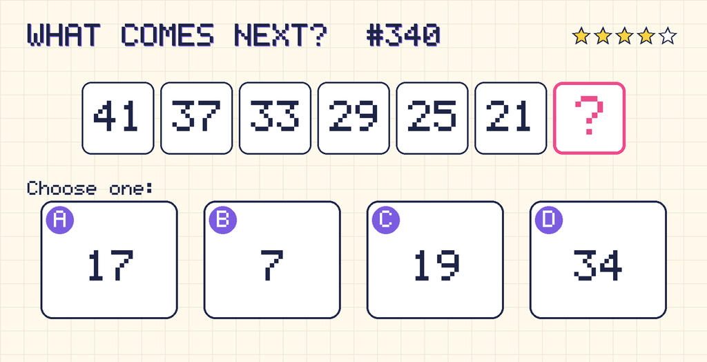 Pattern: 41, 37, 33, 29, 25, 21, then a question mark. Choices: A: 17; B: 7; C: 19; D: 34.